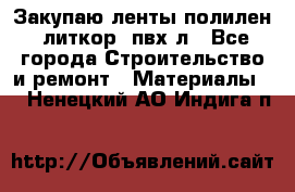 Закупаю ленты полилен, литкор, пвх-л - Все города Строительство и ремонт » Материалы   . Ненецкий АО,Индига п.